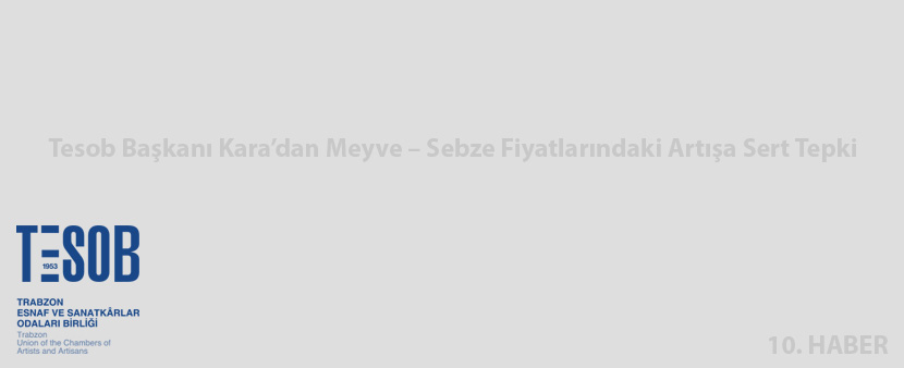 TESOB Başkanı Kara’dan Meyve – Sebze Fiyatlarındaki Artışa Sert Tepki